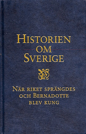 Historien om Sverige. När riket sprängdes och Bernadotte blev kung